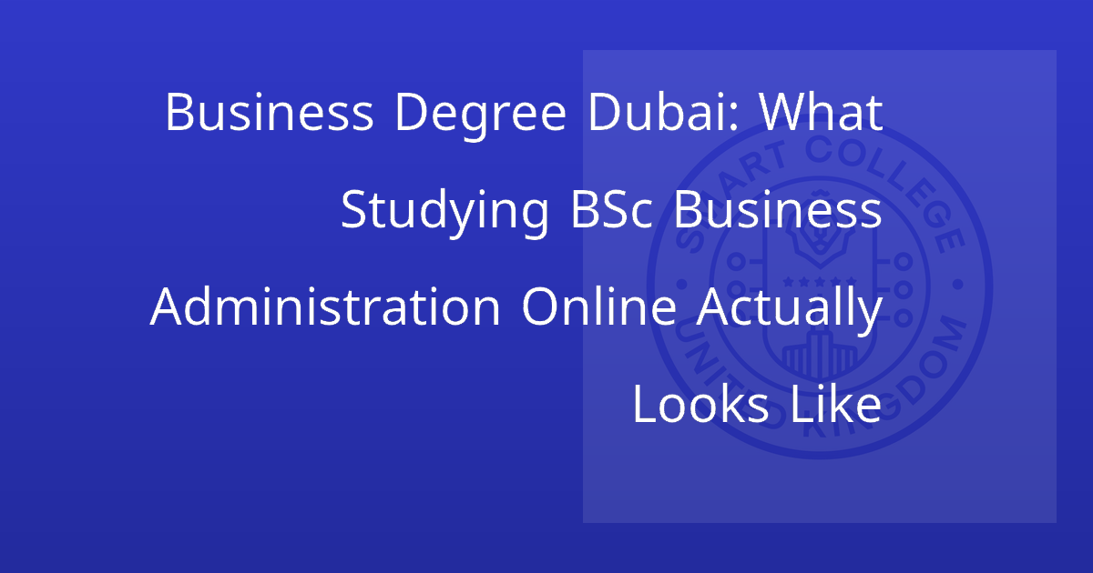 Business Degree Dubai: What Studying BSc Business Administration Online Actually Looks Like