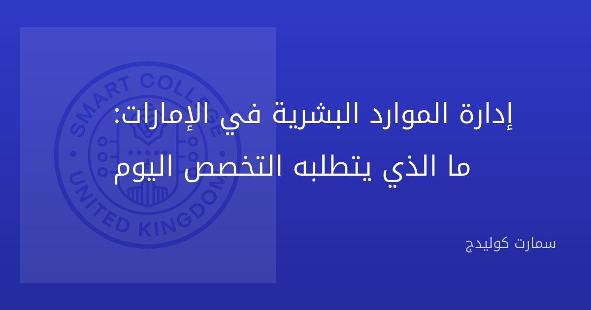 إدارة الموارد البشرية في الإمارات: ما الذي يتطلبه التخصص اليوم